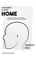 Your Mind Is Your Home: How to End Anxiety, Stop Overthinking and Have More Control Over Your Thoughts. (Bedi Kamran)(Paperback)