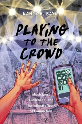 Playing to the Crowd: Musicians, Audiences, and the Intimate Work of Connection (Baym Nancy K.)(Paperback)