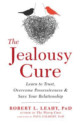 The Jealousy Cure: Learn to Trust, Overcome Possessiveness, and Save Your Relationship (Leahy Robert L.)(Paperback)
