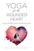 Yoga for the Wounded Heart: A Journey, Philosophy, and Practice of Healing Emotional Pain (Puerta Tatiana Forero)(Paperback)