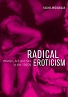 Radical Eroticism: Women, Art, and Sex in the 1960s (Middleman Rachel)(Pevná vazba)