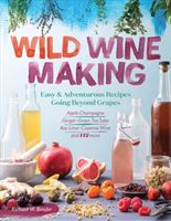 Wild Winemaking: Easy & Adventurous Recipes Going Beyond Grapes, Including Apple Champagne, Ginger-Green Tea Sake, Key Lime-Cayenne Win (Bender Richard W.)(Paperback)