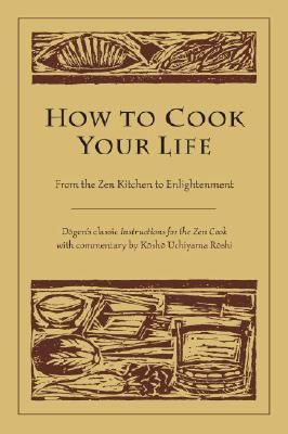 How to Cook Your Life: From the Zen Kitchen to Enlightenment (Dogen)(Paperback)