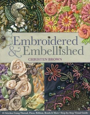 Embroidered & Embellished: 85 Stitches Using Thread, Floss, Ribbon, Beads & More - Step-By-Step Visual Guide (Brown Christen)(Paperback)