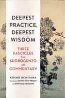Deepest Practice, Deepest Wisdom: Three Fascicles from Shobogenzo with Commentary (Uchiyama Kosho)(Paperback)