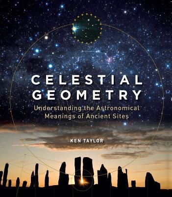 Celestial Geometry: Understanding the Astronomical Meanings of Ancient Sites (Taylor Ken)(Paperback)