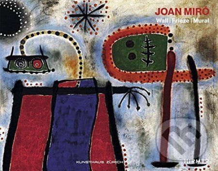 Joan Miro: Wall / Frieze / Mural - Zürcher Kunstgesellschaft, Joan Punyet Miro, Christoph Becker