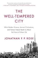 The Well-Tempered City: What Modern Science, Ancient Civilizations, and Human Nature Teach Us about the Future of Urban Life (Rose Jonathan F. P.)(Paperback)