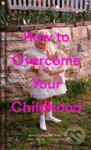 How to Overcome Your Childhood -