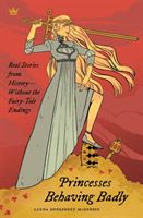 Princesses Behaving Badly: Real Stories from History Without the Fairy-Tale Endings (McRobbie Linda Rodriguez)(Paperback)