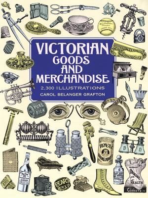 Victorian Goods and Merchandise: 2,300 Illustrations (Grafton Carol Belanger)(Paperback)