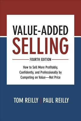 Value-Added Selling, Fourth Edition: How to Sell More Profitably, Confidently, and Professionally by Competing on Value--Not Price (Reilly Tom)(Pevná vazba)