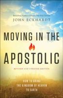 Moving in the Apostolic: How to Bring the Kingdom of Heaven to Earth (Eckhardt John)(Paperback)
