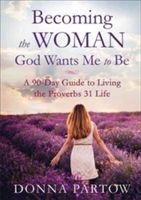 Becoming the Woman God Wants Me to Be: A 90-Day Guide to Living the Proverbs 31 Life (Partow Donna)(Paperback)