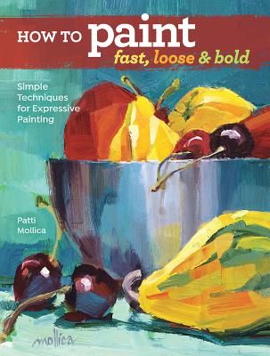 How to Paint Fast, Loose and Bold: Simple Techniques for Expressive Painting (Mollica Patti)(Paperback)