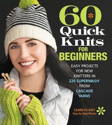 60 Quick Knits for Beginners: Easy Projects for New Knitters in 220 Superwash(r) from Cascade Yarns(r) (Cascade Yarns)(Paperback)