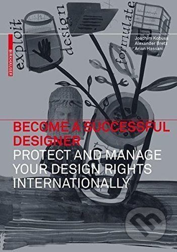 Become a Successful Designer Protect and Manage Your Design Rights Internationally - Joachim Kobuss, Alexander Bretz, Arian Hassani