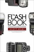 The Flash Book: How to Fall Hopelessly in Love with Your Flash, and Finally Start Taking the Type of Images You Bought It for in the F (Kelby Scott)(Paperback)