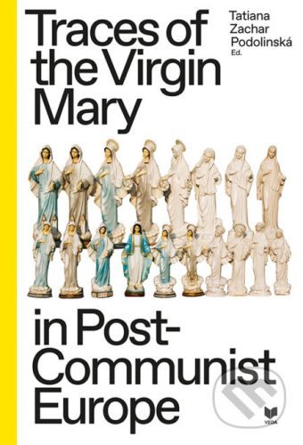 Traces of the Virgin Mary in Post-Communist Europe - Tatiana Zachar Podolinská (editor)