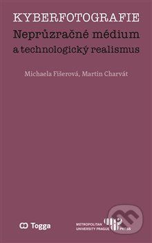 Kyberfotografie. Neprůzračné médium a technologický realismus - Michaela Fišerová