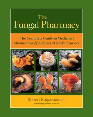 The Fungal Pharmacy: The Complete Guide to Medicinal Mushrooms & Lichens of North America (Rogers Robert)(Paperback)
