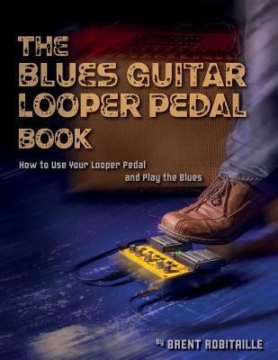 The Blues Guitar Looper Pedal Book: How to Use Your Looper Pedal and Play the Blues (Robitaille Brent C.)(Paperback)