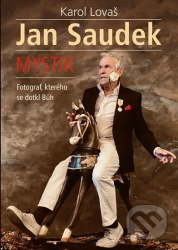 Jan Saudek: Mystik. Fotograf, kterého se dotkl Bůh - Karol Lovaš