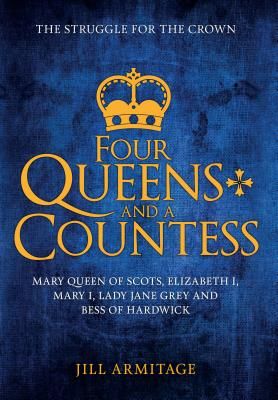Four Queens and a Countess - Mary Queen of Scots, Elizabeth I, Mary I, Lady Jane Grey and Bess of Hardwick: The Struggle for the Crown (Armitage Jill)(Paperback / softback)