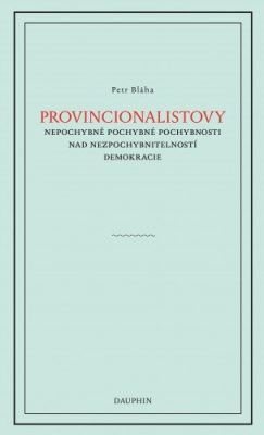 Provinionalistovy nepochybně pochybné pochybnosti nad nezpochybnitelností demokracie - Petr Bláha - e-kniha