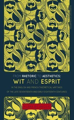 From Rhetoric to Aesthetics: Wit and Esprit in the English and French Theoretical Writings of the Late Seventeenth and Early Eighteenth Centuries - Bi
