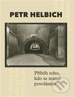 Petr Helbich - PŘÍBĚH TOHO, KDO SE MINUL POVOLÁNÍM