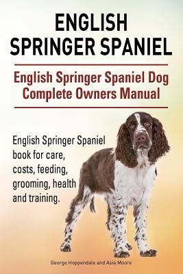 English Springer Spaniel. English Springer Spaniel Dog Complete Owners Manual. English Springer Spaniel Book for Care, Costs, Feeding, Grooming, Healt (Hoppendale George)(Paperback)