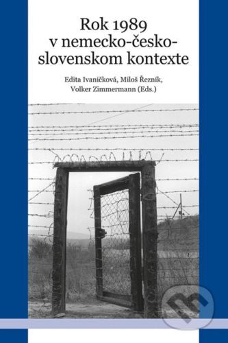 Rok 1989 v nemecko-česko-slovenskom kontexte - Edita Ivaničková, Miloš Řezník, Volker Zimmermann (Editor)