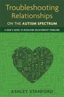 Troubleshooting Relationships on the Autism Spectrum: A User's Guide to Resolving Relationship Problems (Stanford Ashley)(Paperback)