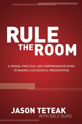Rule the Room: A Unique, Practical and Comprehensive Guide to Making a Successful Presentation (Teteak Jason)(Paperback)