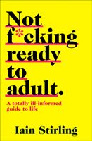 Not F*cking Ready to Adult - A Totally Ill-Informed Guide to Life (Stirling Iain)(Paperback / softback)