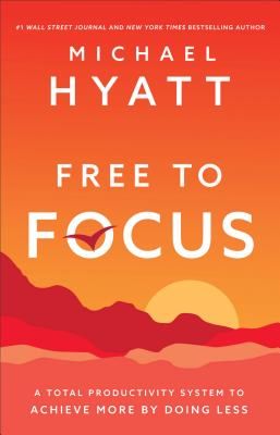 Free to Focus - A Total Productivity System to Achieve More by Doing Less (Hyatt Michael)(Paperback / softback)