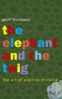 Elephant and The Twig - The Art of Positive Thinking (Thompson Geoff)(Paperback / softback)