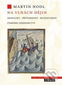 Na vlnách dějin: minulost, přítomnost a budoucnost českého dějepisectví - Martin Nodl