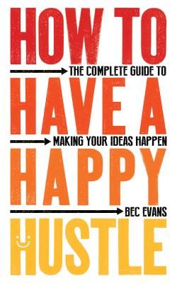 How to Have a Happy Hustle - The Complete Guide to Making Your Ideas Happen (Evans Bec)(Paperback / softback)