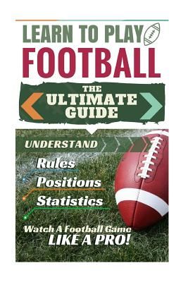 Football: Learn to Play Football: The Ultimate Guide to Understand Football Rules, Football Positions, Football Statistics and W (Green Stephen)(Paperback)