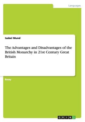 The Advantages and Disadvantages of the British Monarchy in 21st Century Great Britain (Mund Isabel)(Paperback)