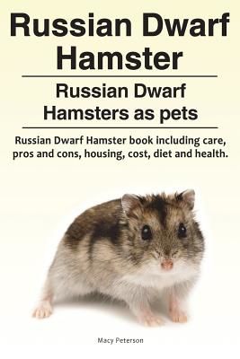 Russian Dwarf Hamster. Russian Dwarf Hamsters as Pets.. Russian Dwarf Hamster Book Including Care, Pros and Cons, Housing, Cost, Diet and Health. (Peterson Macy)(Paperback)