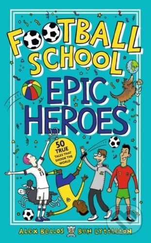 Football School Epic Heroes - Alex Bellos, Ben Lyttleton, Spike Gerrell (ilustrácie)