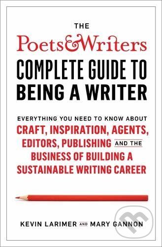 The Poets & Writers Complete Guide to Being a Writer - Kevin Larimer, Mary Gannon
