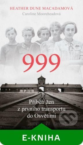 999: příběh žen z prvního transportu do Osvětimi - Heather Dune Macadam