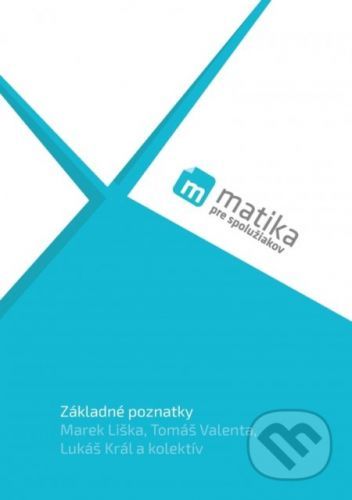 Matika pre spolužiakov: Základné poznatky - Marek Liška, Tomáš Valenta, Lukáš Král a kolektív