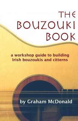The Bouzouki Book: A Workshop Guide to Building Irish Bouzoukis and Citterns (McDonald Graham)(Paperback)