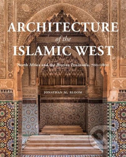 Architecture of the Islamic West - Jonathan M. Bloom