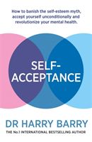 Self-Acceptance - How to banish the self-esteem myth, accept yourself unconditionally and revolutionise your mental health (Barry Harry)(Paperback / softback)